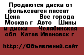 Продаются диски от фольксваген пассат › Цена ­ 700 - Все города, Москва г. Авто » Шины и диски   . Челябинская обл.,Катав-Ивановск г.